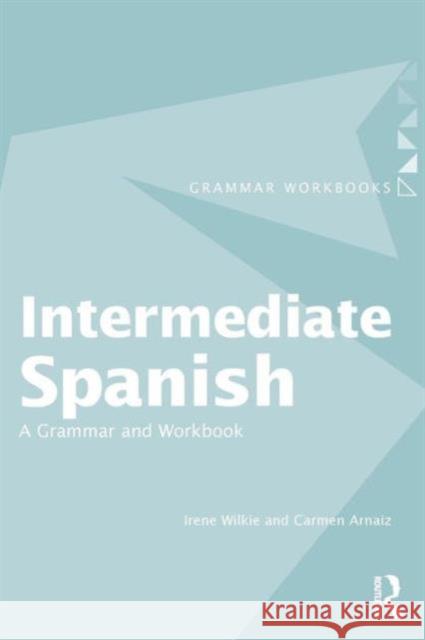 Intermediate Spanish: A Grammar and Workbook Wilkie, Irene 9780415355025 Taylor & Francis Ltd