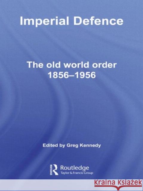 Imperial Defence : The Old World Order, 1856-1956 Greg Kennedy 9780415355957