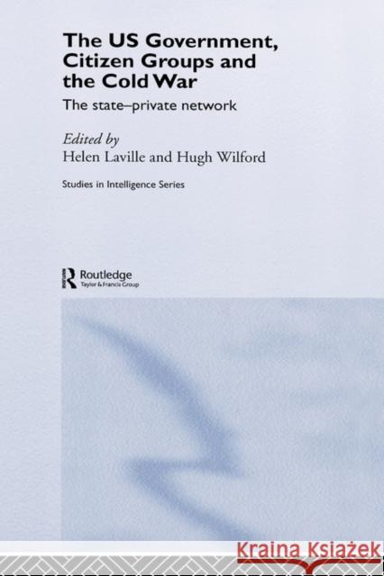 The Us Government, Citizen Groups and the Cold War: The State-Private Network Laville, Helen 9780415356084 Routledge