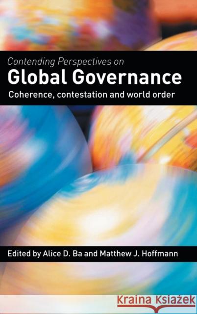 Contending Perspectives on Global Governance : Coherence and Contestation Alice D. Ba Matthew J. Hoffmann Alice D. Ba 9780415356749 Taylor & Francis