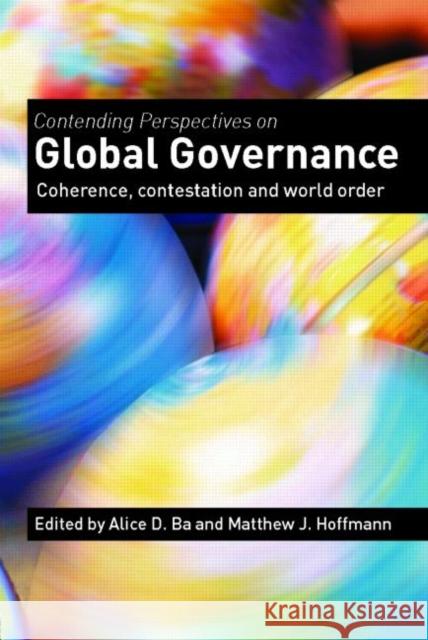 Contending Perspectives on Global Governance: Coherence and Contestation Ba, Alice D. 9780415356756 Routledge