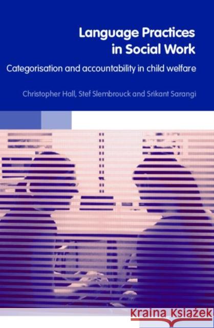 Language Practices in Social Work : Categorisation and Accountability in Child Welfare Christopher Hall Stefaan Slembrouck Srikant Sarangi 9780415356879