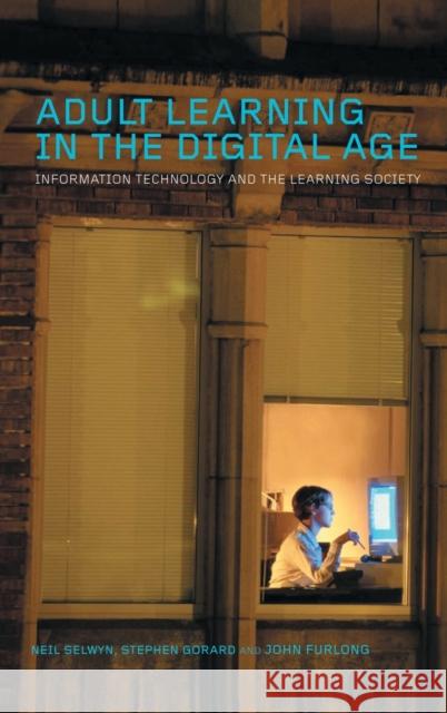 Adult Learning in the Digital Age : Information Technology and the Learning Society Neil Selwyn John Furlong Stephen Gorard 9780415356985 Routledge