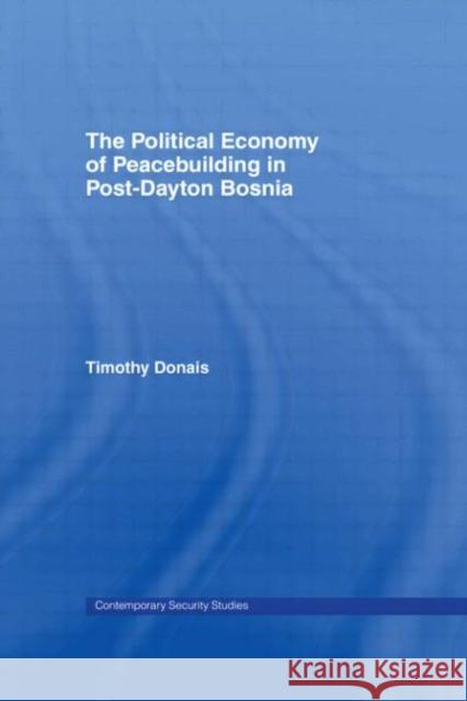 The Political Economy of Peacebuilding in Post-Dayton Bosnia Timothy Donais 9780415357319 Routledge
