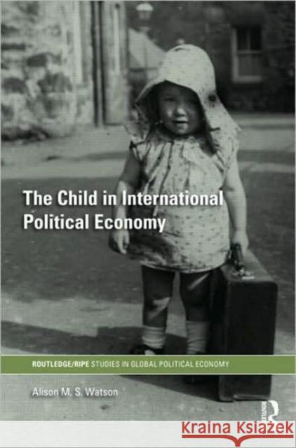 The Child in International Political Economy : A Place at the Table Alison M.S. Watson   9780415357371 Taylor & Francis