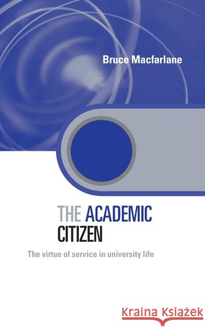 The Academic Citizen: The Virtue of Service in University Life MacFarlane, Bruce 9780415357593 Routledge