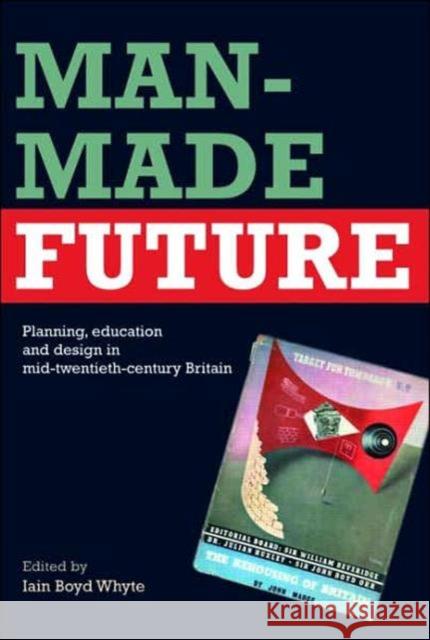 Man-Made Future: Planning, Education and Design in Mid-20th Century Britain Whyte, Iain Boyd 9780415357890 Taylor & Francis