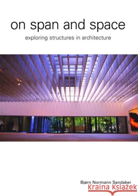 On Span and Space: Exploring Structures in Architecture Sandaker, Bjorn N. 9780415357920 TAYLOR & FRANCIS LTD