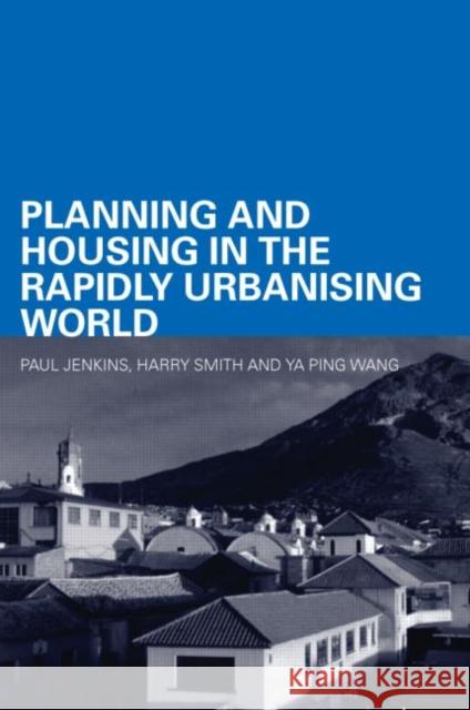 Planning and Housing in the Rapidly Urbanising World Harry Smith YA Ping Wang Paul Jenkins 9780415357975 Routledge