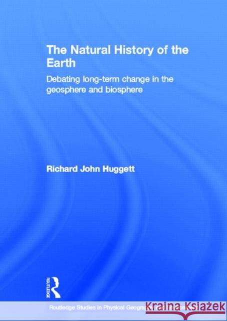 The Natural History of Earth: Debating Long-Term Change in the Geosphere and Biosphere Huggett, Richard John 9780415358026 Routledge
