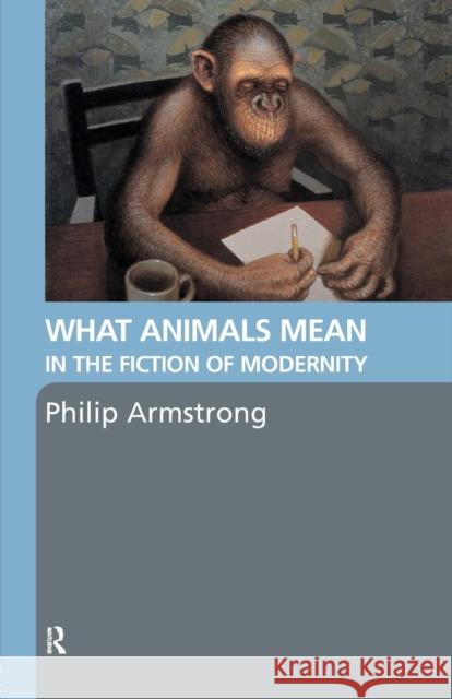 What Animals Mean in the Fiction of Modernity Armstron Philip Philip Armstrong 9780415358392