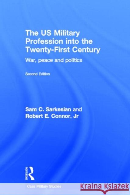 The US Military Profession into the 21st Century : War, Peace and Politics Sam Charles Sarkesian Robert Connor 9780415358507 Routledge