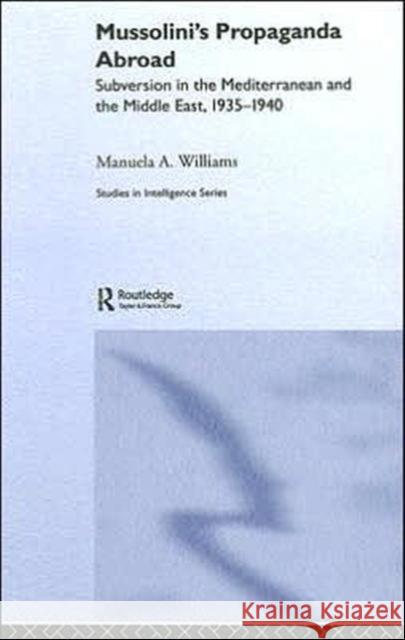 Mussolini's Propaganda Abroad: Subversion in the Mediterranean and the Middle East, 1935-1940 Williams, Manuela 9780415358569 Routledge