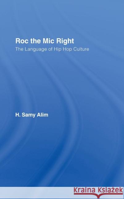 Roc the MIC Right: The Language of Hip Hop Culture Alim, H. Samy 9780415358774 Routledge