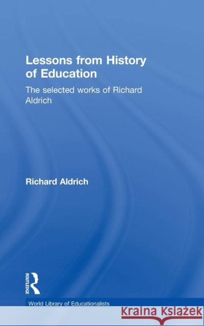 Lessons from History of Education: The Selected Works of Richard Aldrich Aldrich, Richard 9780415358910