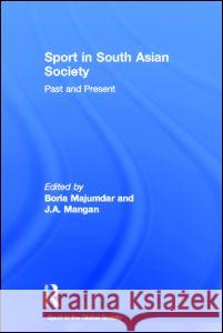 Sport in South Asian Society : Past and Present Boria Majumdar J. A. Mangan 9780415359535 Routledge