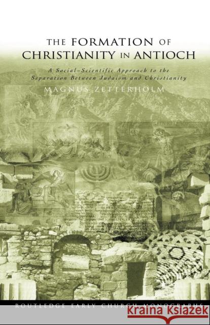 The Formation of Christianity in Antioch: A Social-Scientific Approach to the Separation Between Judaism and Christianity Zetterholm, Magnus 9780415359597 Routledge
