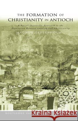 The Formation of Christianity in Antioch: A Social-Scientific Approach to the Separation Between Judaism and Christianity Zetterholm, Magnus 9780415359597 Routledge
