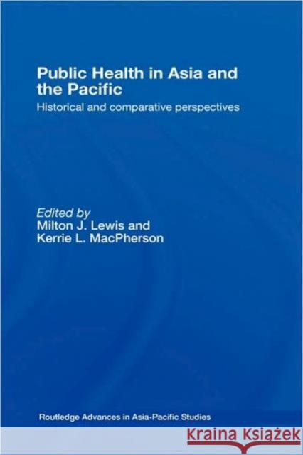 Public Health in Asia and the Pacific: Historical and Comparative Perspectives Lewis, Milton J. 9780415359627 Taylor & Francis