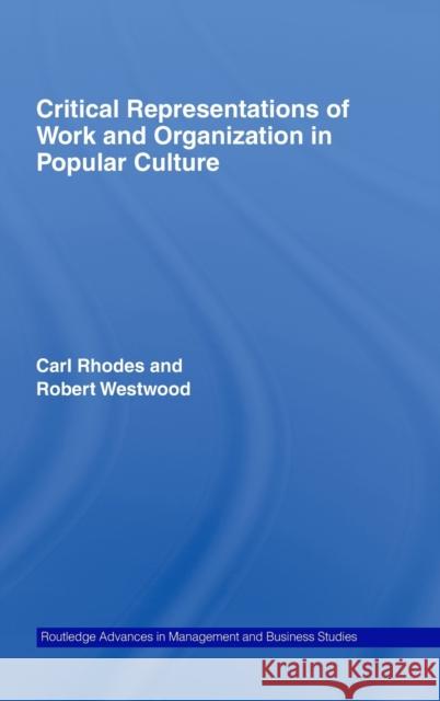 Critical Representations of Work and Organization in Popular Culture Carl Rhodes Robert Westwood Carl Rhodes 9780415359894