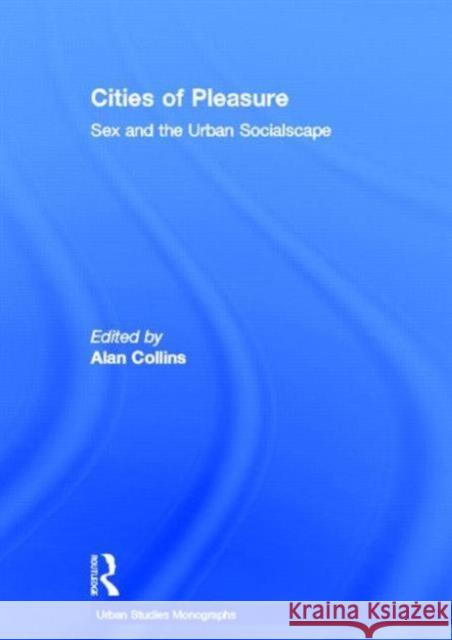 Cities of Pleasure: Sex and the Urban Socialscape Collins, Alan 9780415360128 Routledge