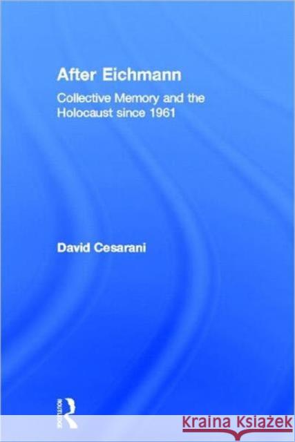 After Eichmann : Collective Memory and Holocaust Since 1961 David Cesarani 9780415360159 Routledge