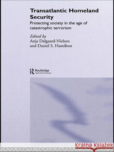 Transatlantic Homeland Security: Protecting Society in the Age of Catastrophic Terrorism Dalgaard-Nielsen, Anja 9780415360326 Routledge