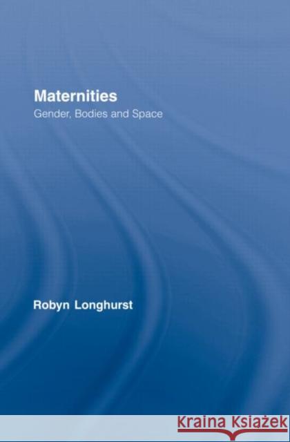 Maternities: Gender, Bodies and Space Longhurst, Robyn 9780415360463
