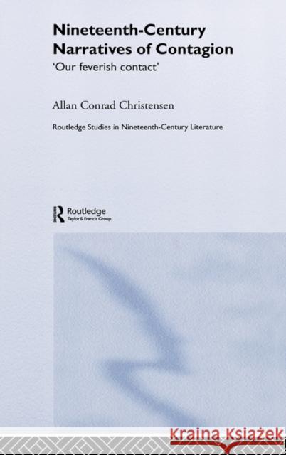 Nineteenth-Century Narratives of Contagion: 'Our Feverish Contact' Christensen, Allan Conrad 9780415360487 Routledge