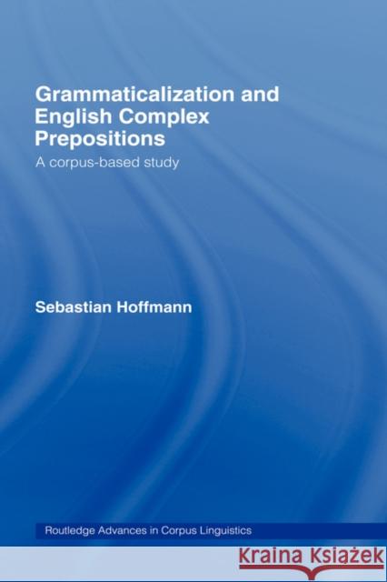 Grammaticalization and English Complex Prepositions: A Corpus-Based Study Hoffmann, Sebastian 9780415360494 Routledge