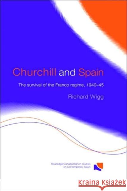 Churchill and Spain: The Survival of the Franco Regime, 1940-1945 Wigg, Richard 9780415360524 Routledge
