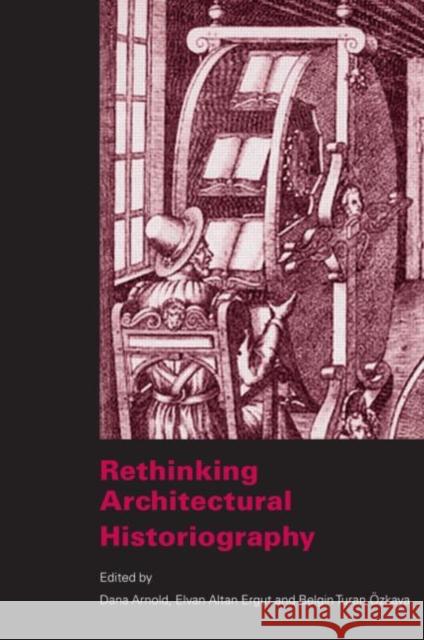 Rethinking Architectural Historiography Belgin Turna Ozkaya Elvan Altan Ergut Dana Arnold 9780415360852 Routledge