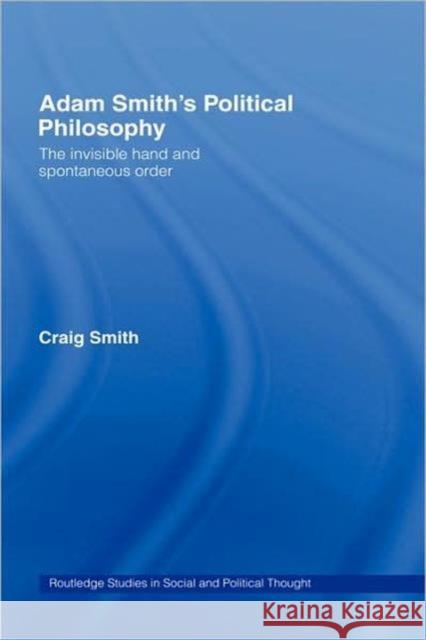 Adam Smith's Political Philosophy: The Invisible Hand and Spontaneous Order Smith, Craig 9780415360944