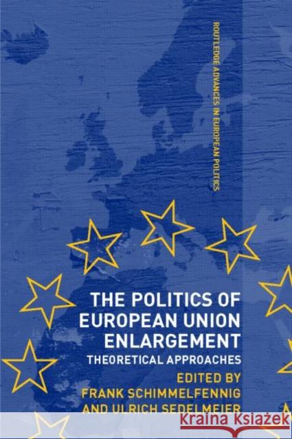 The Politics of European Union Enlargement : Theoretical Approaches Frank Schimmelfennig Ulrich Sedelmeier 9780415361293 Routledge