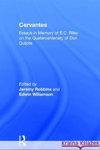 Cervantes: Essays in Memory of E.C. Riley on the Quatercentenary of Don Quijote Robbins, Jeremy 9780415361439 Routledge