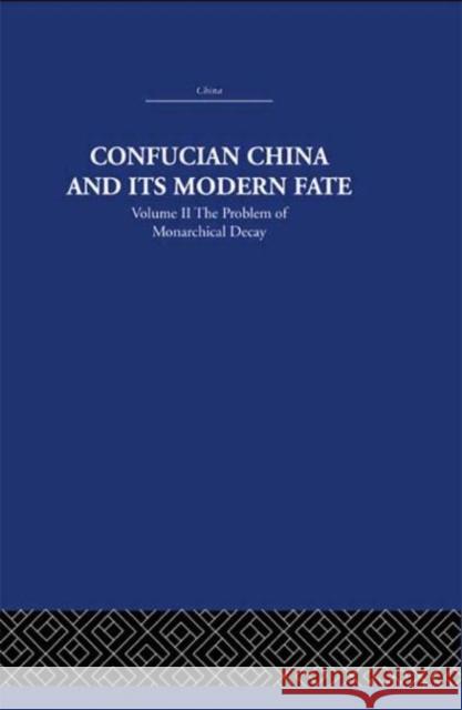 Confucian China and its Modern Fate : Volume Two: The Problem of Monarchical Decay Joseph R. Levenson Joseph R. Levenson  9780415361590