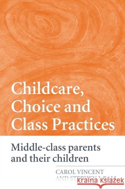 Childcare, Choice and Class Practices: Middle Class Parents and Their Children Vincent, Carol 9780415362177