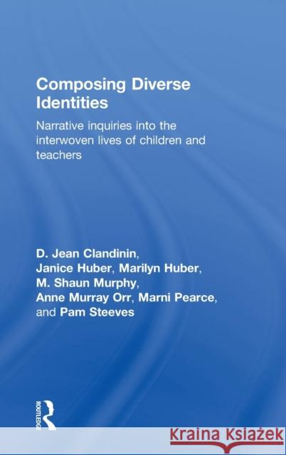 Composing Diverse Identities: Narrative Inquiries Into the Interwoven Lives of Children and Teachers Clandinin, D. Jean 9780415362184 Routledge