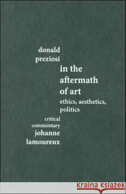 In the Aftermath of Art: Ethics, Aesthetics, Politics Preziosi, Donald 9780415362306