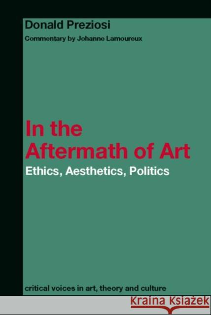 In the Aftermath of Art : Ethics, Aesthetics, Politics Donald Preziosi Johanne Lamoureux 9780415362313