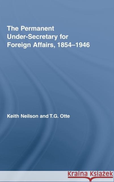 The Permanent Under-Secretary for Foreign Affairs, 1854-1946 Thomas Otte Otte Thomas 9780415362412