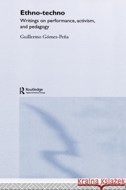 Ethno-Techno: Writings on Performance, Activism and Pedagogy Gomez-Pena, Guillermo 9780415362474 Routledge
