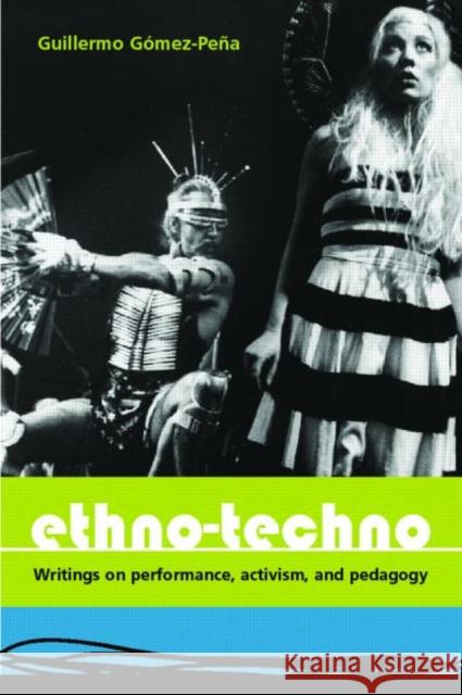 Ethno-Techno: Writings on Performance, Activism and Pedagogy Gomez-Pena, Guillermo 9780415362481