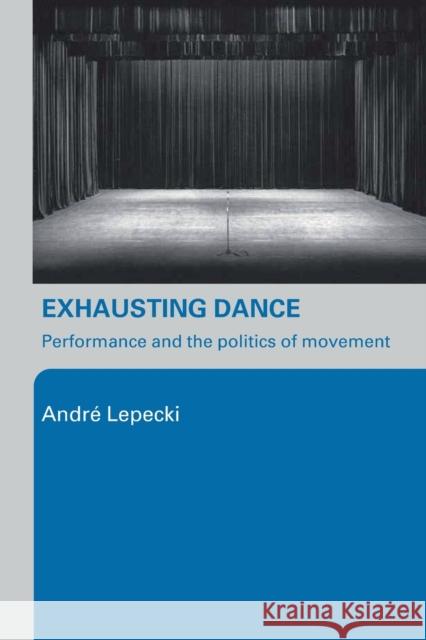 Exhausting Dance: Performance and the Politics of Movement Lepecki, Andre 9780415362542 0