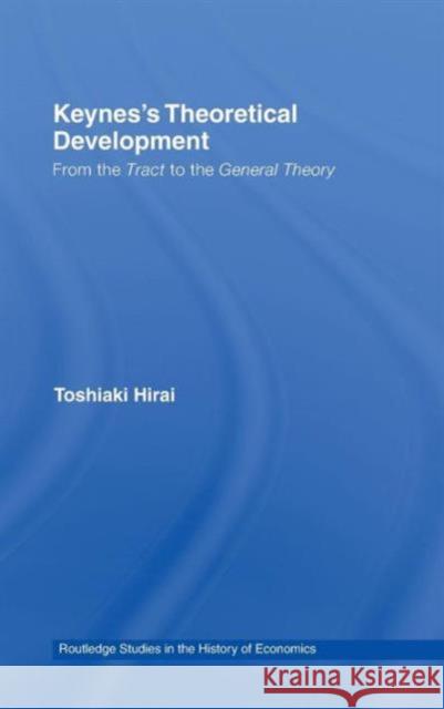 Keynes's Theoretical Development: From the Tract to the General Theory Hirai, Toshiaki 9780415362795 Routledge