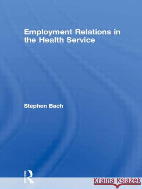 Employment Relations in the Health Service: The Management of Reforms Bach, Stephen 9780415362993