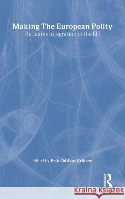 Making the European Polity: Reflexive Integration in the Eu Eriksen, Erik Oddvar 9780415363013