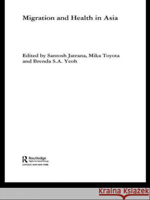 Migration and Health in Asia Santosh Jatrana Mika Toyota Brenda Yeoh 9780415363198 Routledge