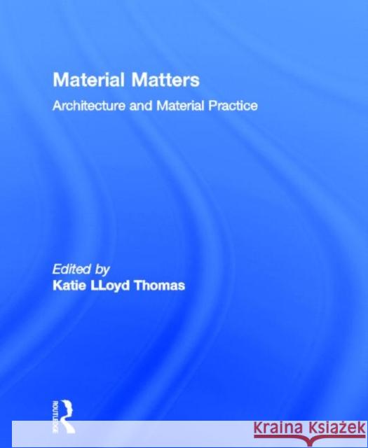 Material Matters: Architecture and Material Practice Lloyd Thomas, Katie 9780415363259