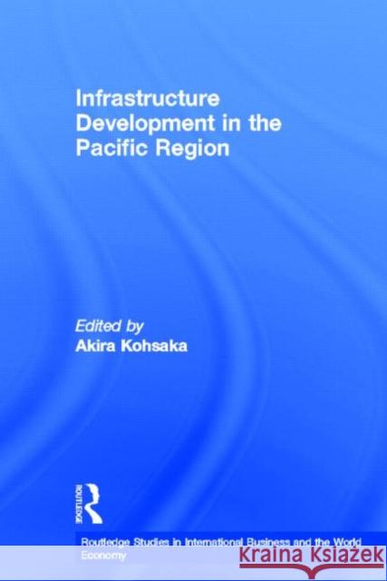 Infrastructure Development in the Pacific Region Akira Kohsaka 9780415363419 Routledge